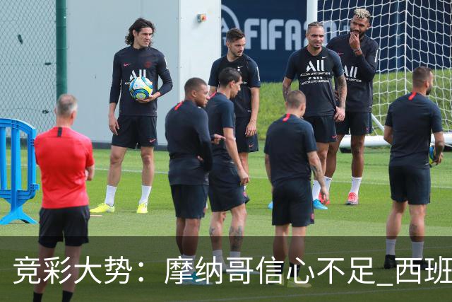 竞彩大势：摩纳哥信心不足 西班牙人主胜可期