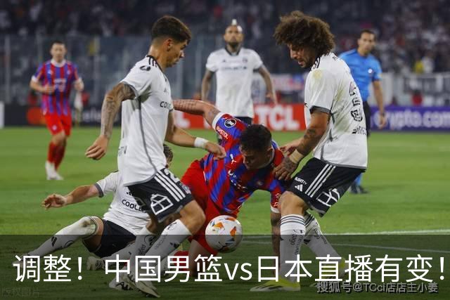 调整！中国男篮vs日本直播有变！CCTV5不直播，晋级面临五重压力